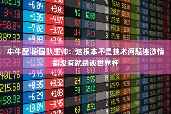 牛牛配 德国队主帅：这根本不是技术问题连激情都没有就别谈世界杯