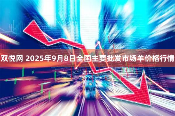 双悦网 2025年9月8日全国主要批发市场羊价格行情