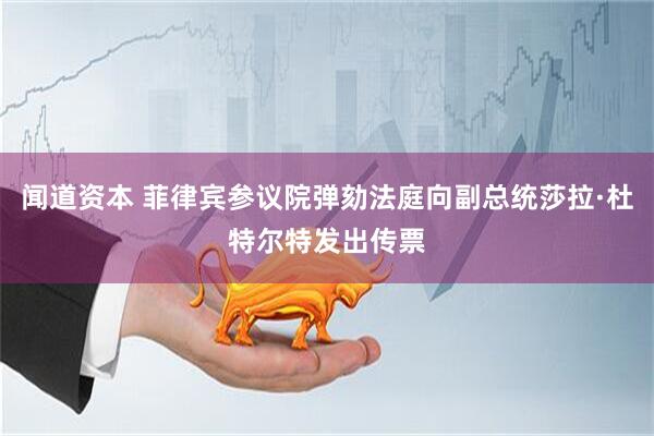 闻道资本 菲律宾参议院弹劾法庭向副总统莎拉·杜特尔特发出传票