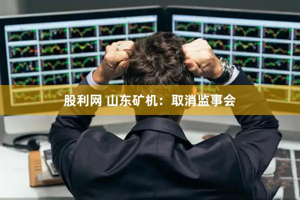 股利网 山东矿机:取消监事会