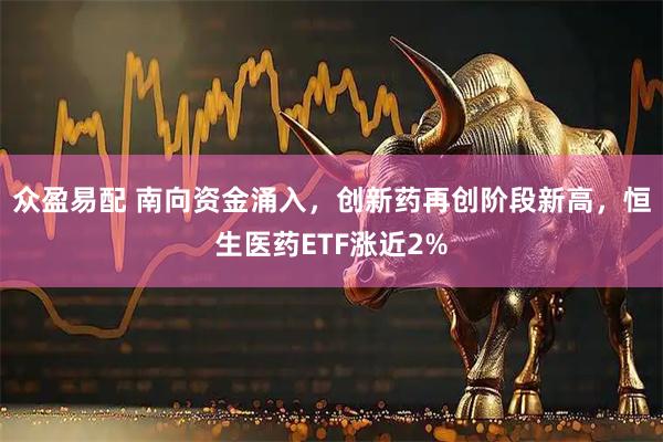 众盈易配 南向资金涌入,创新药再创阶段新高,恒生医药ETF涨近2%